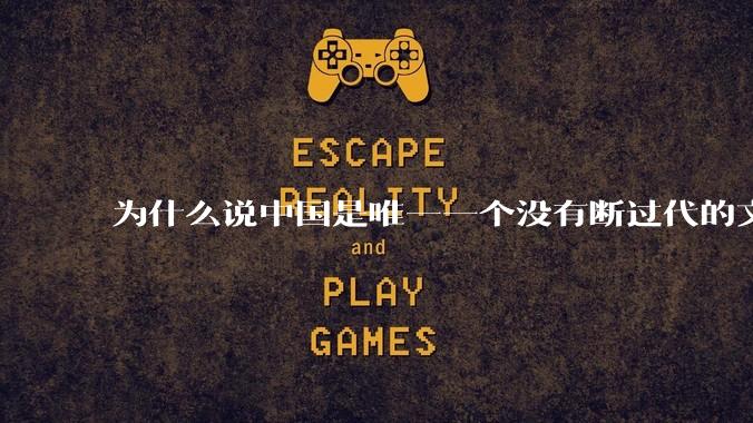 为什么说中国是唯一一个没有断过代的文明?