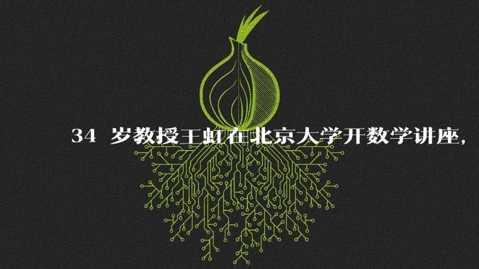 34 岁教授王虹在北京大学开数学讲座，她或将成为首位获得菲尔兹奖的中国籍数学家，有多厉害？